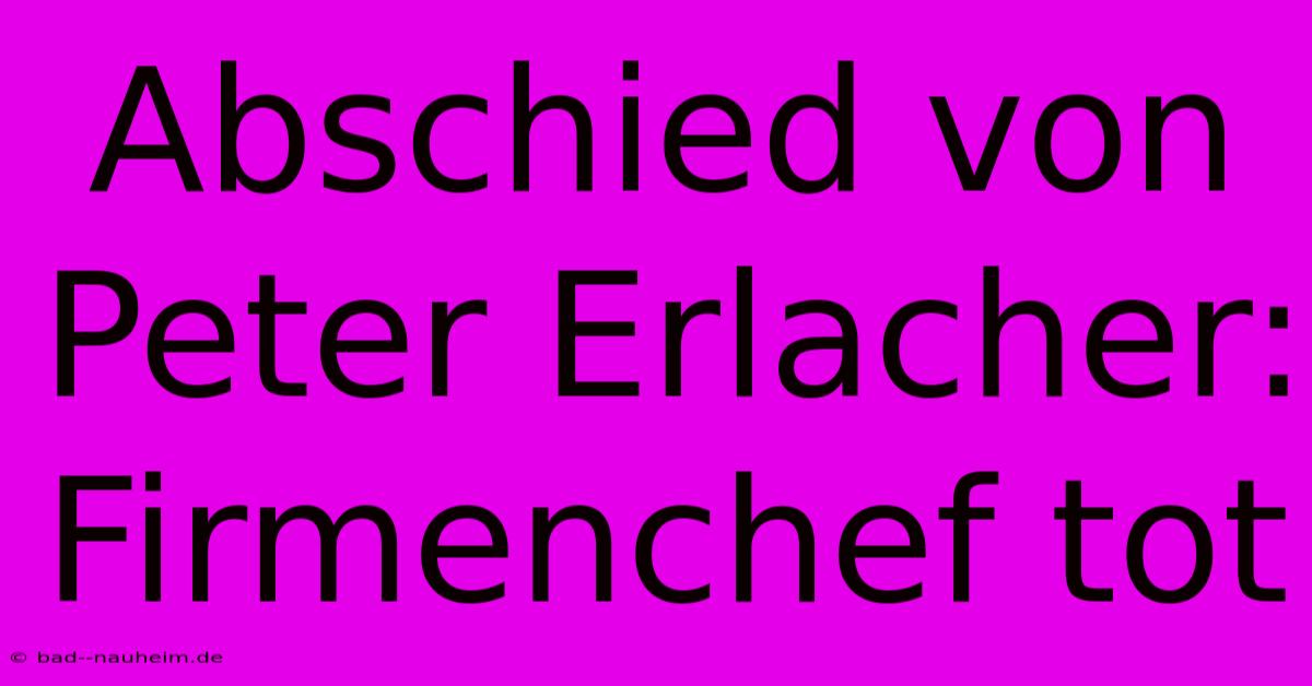 Abschied Von Peter Erlacher: Firmenchef Tot