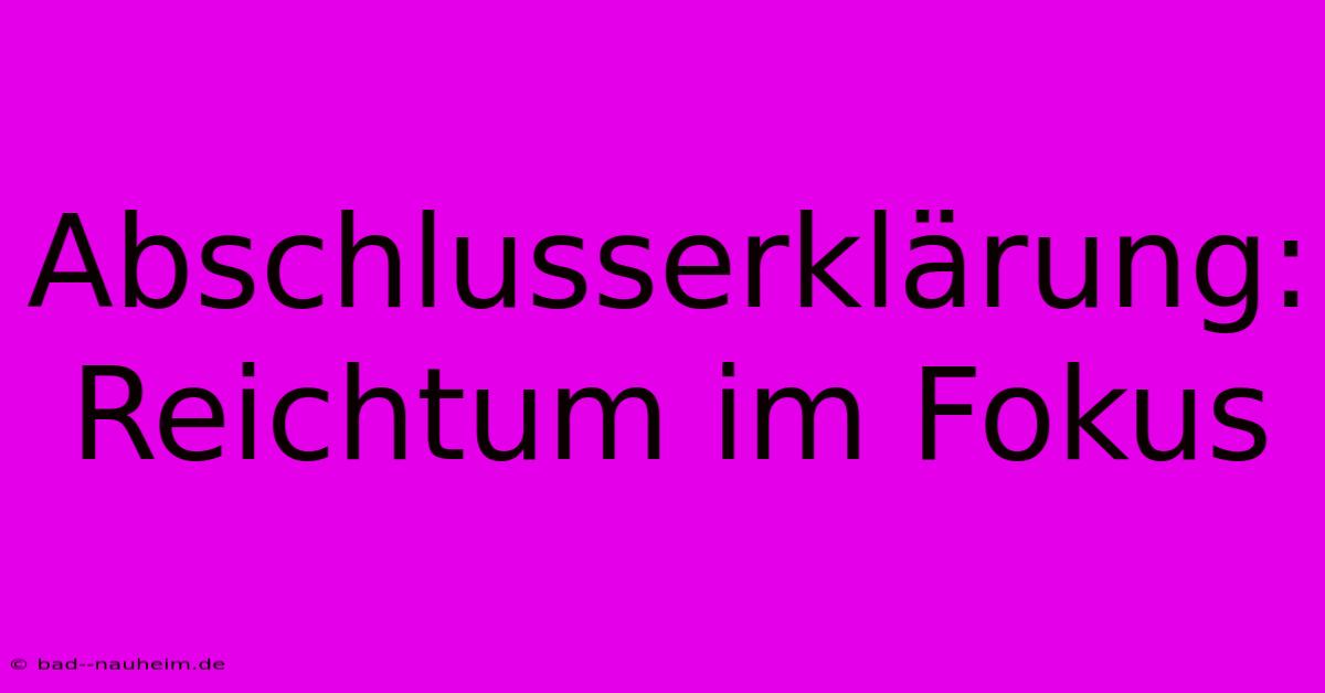 Abschlusserklärung: Reichtum Im Fokus