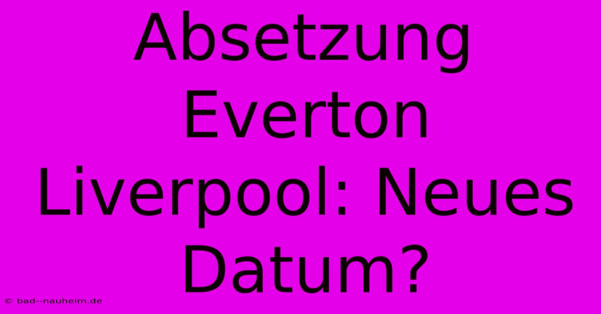 Absetzung Everton Liverpool: Neues Datum?