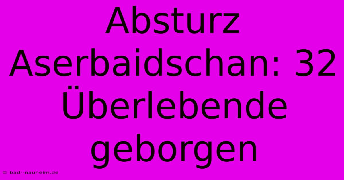 Absturz Aserbaidschan: 32 Überlebende Geborgen