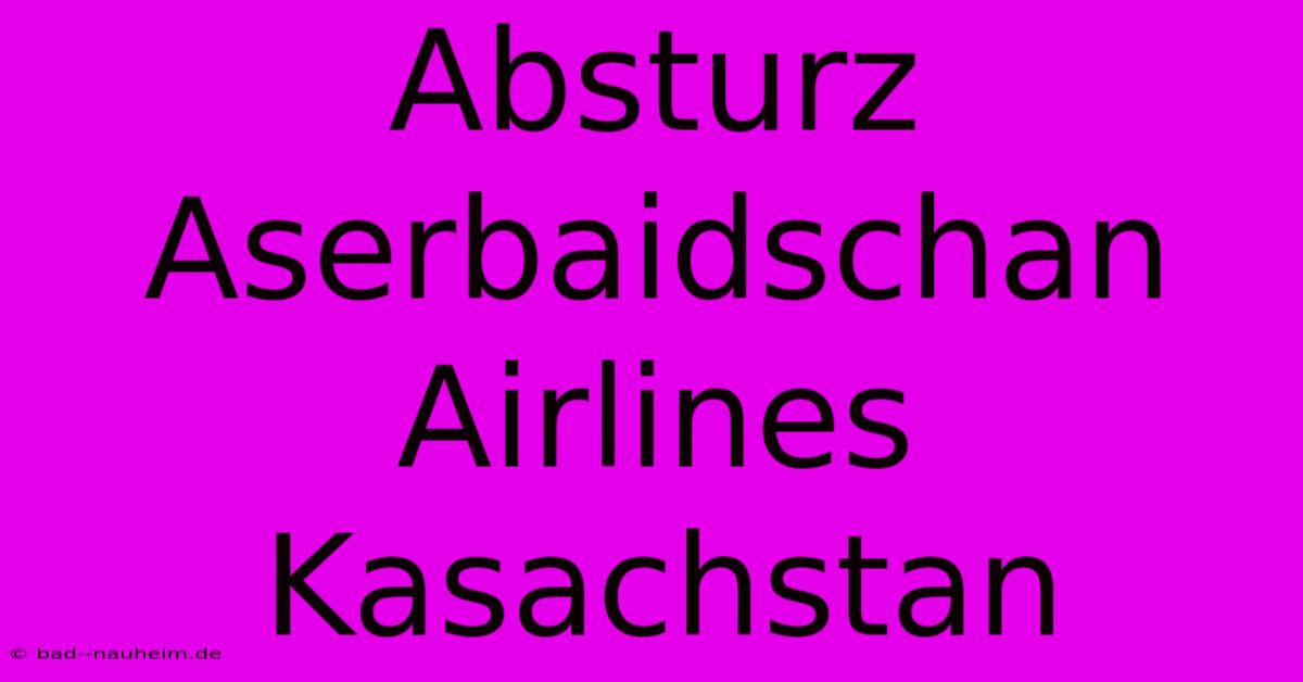 Absturz Aserbaidschan Airlines Kasachstan