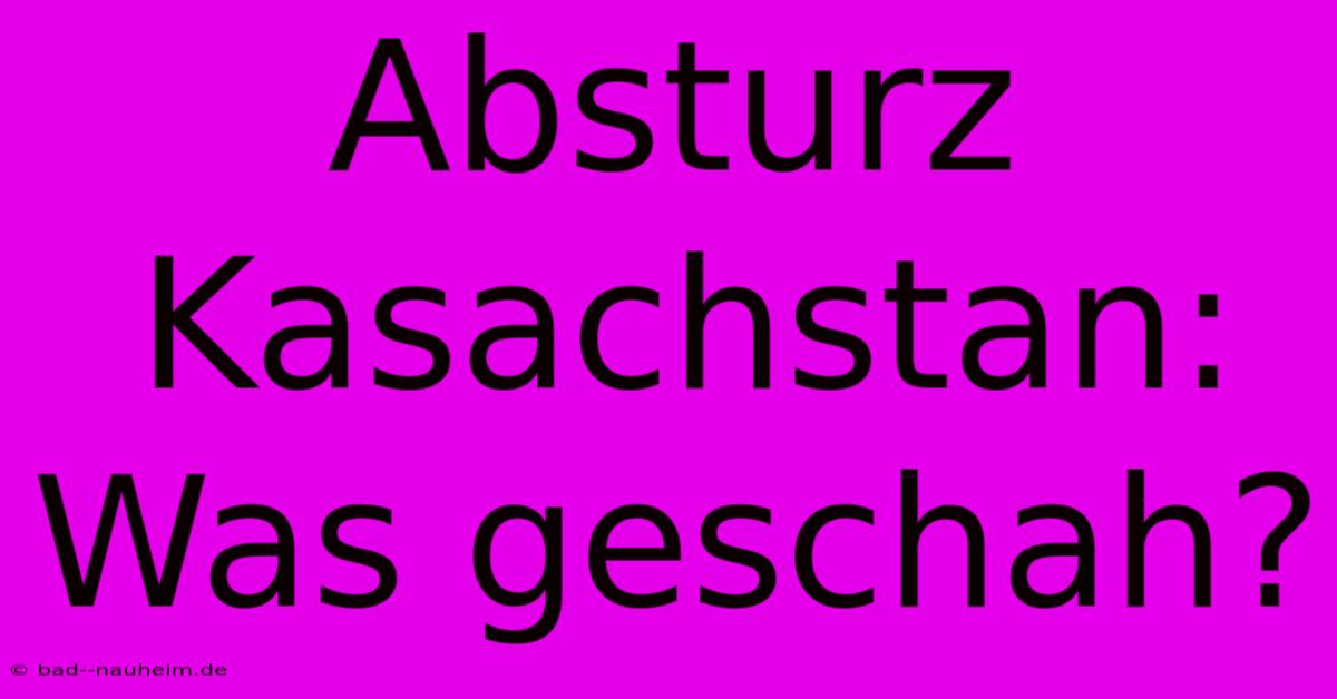 Absturz Kasachstan: Was Geschah?