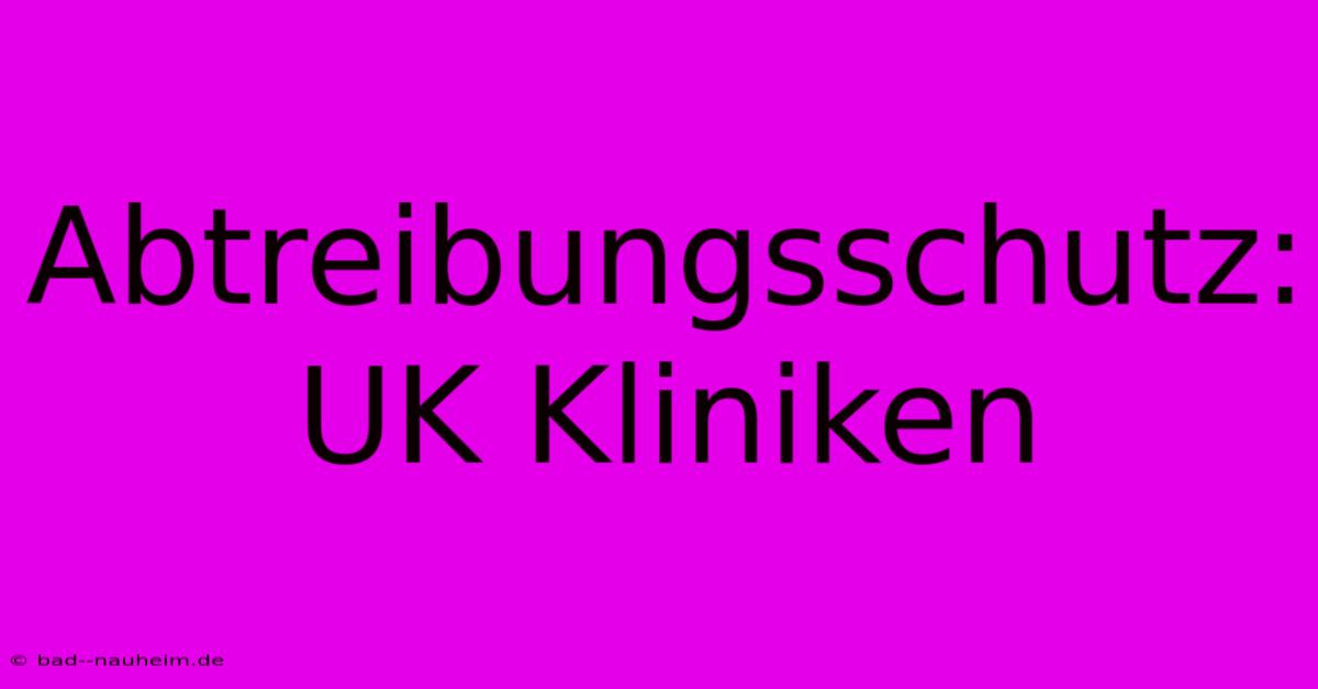 Abtreibungsschutz:  UK Kliniken