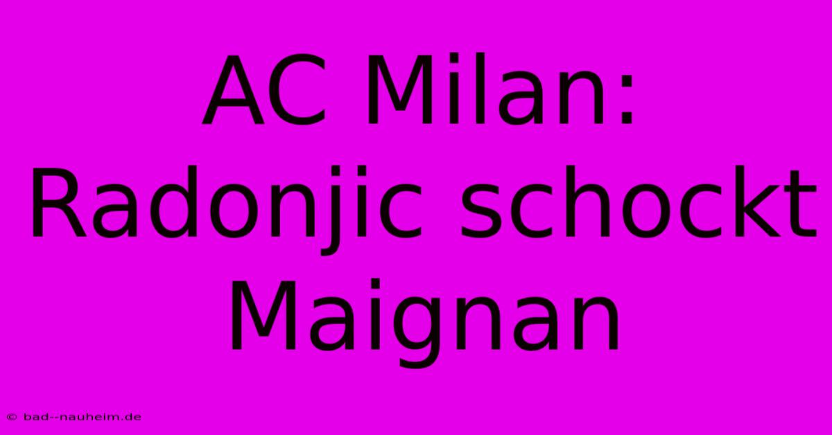 AC Milan: Radonjic Schockt Maignan