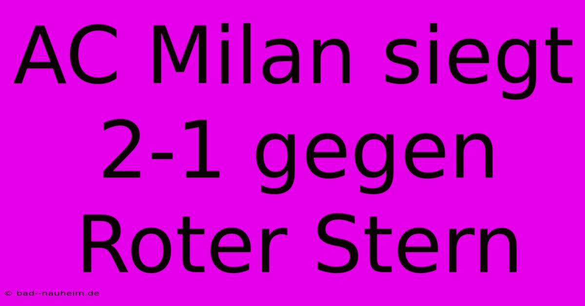 AC Milan Siegt 2-1 Gegen Roter Stern