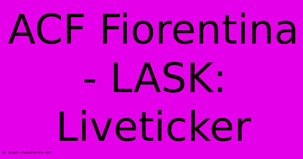 ACF Fiorentina - LASK: Liveticker