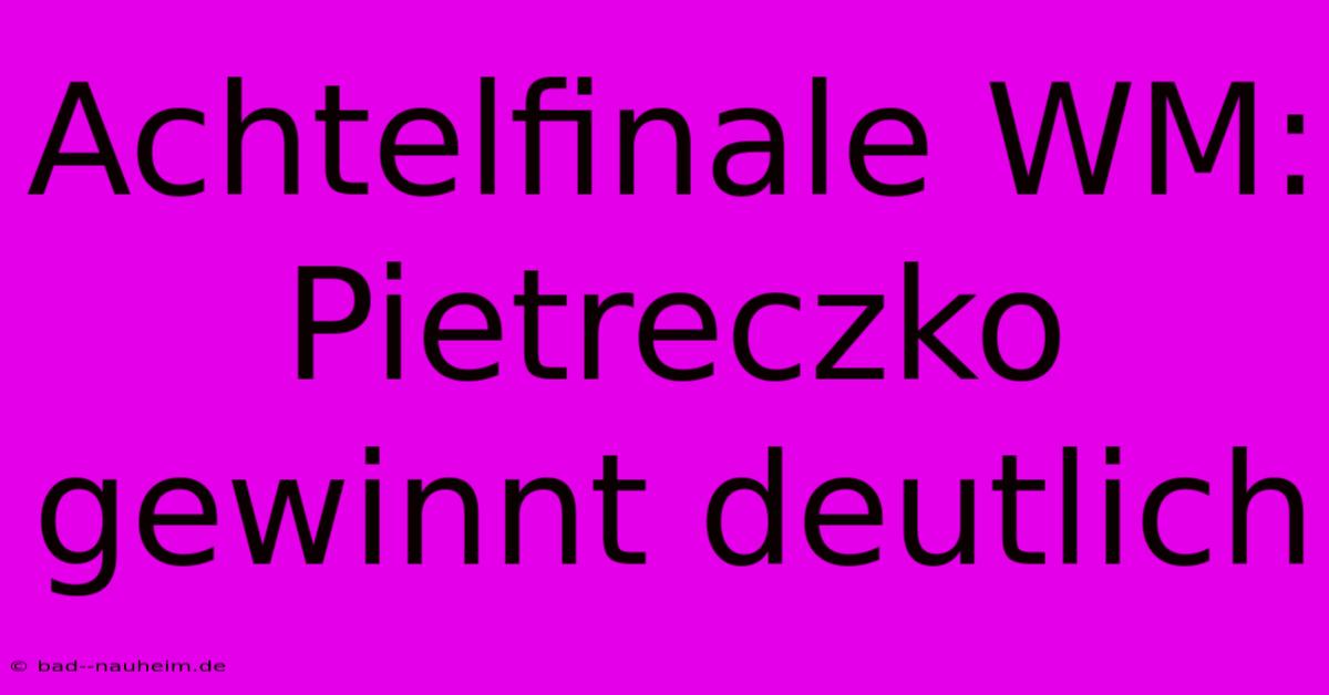 Achtelfinale WM: Pietreczko Gewinnt Deutlich