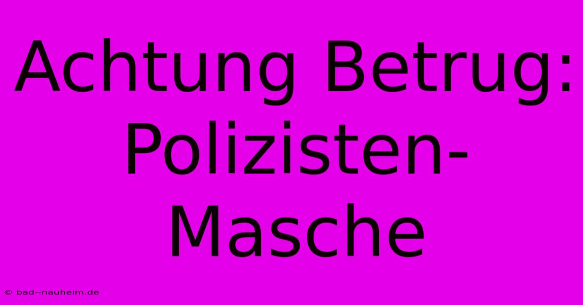 Achtung Betrug: Polizisten-Masche