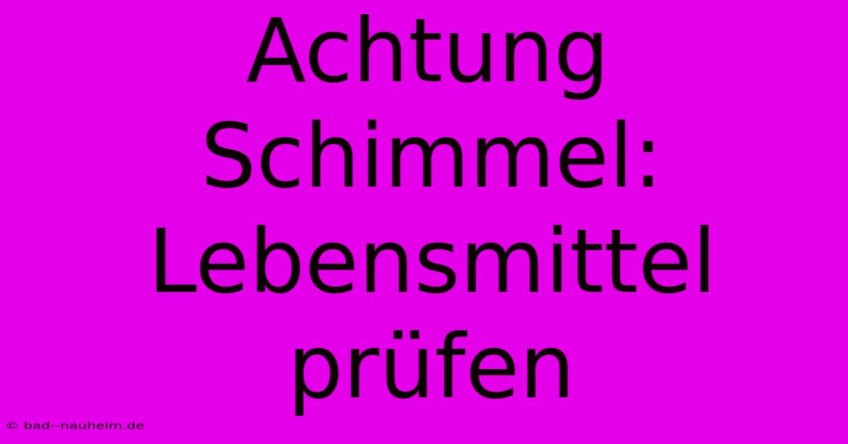 Achtung Schimmel: Lebensmittel Prüfen