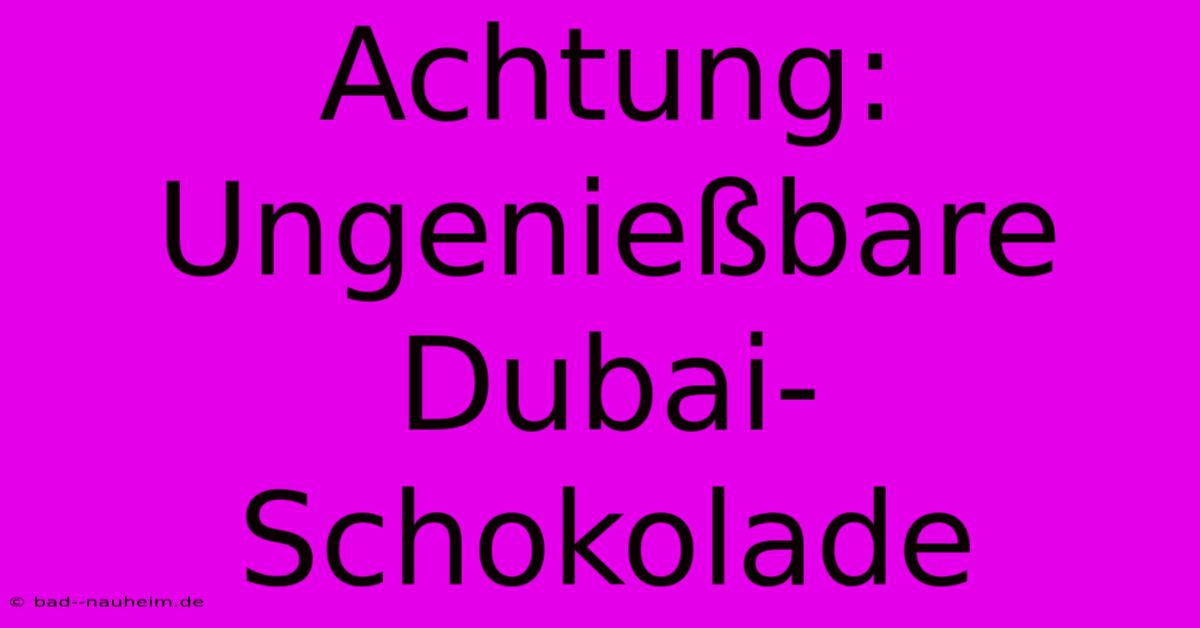 Achtung: Ungenießbare Dubai-Schokolade