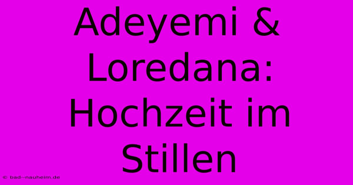 Adeyemi & Loredana: Hochzeit Im Stillen