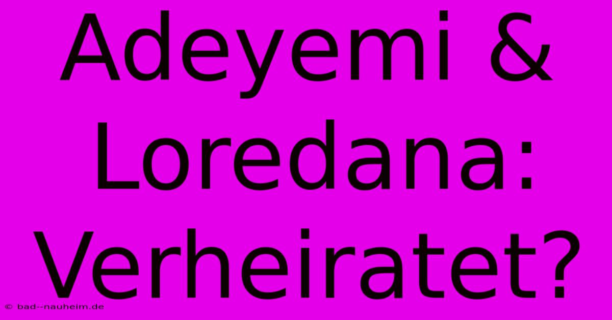 Adeyemi & Loredana: Verheiratet?