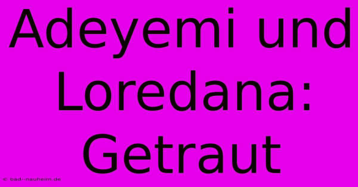 Adeyemi Und Loredana: Getraut