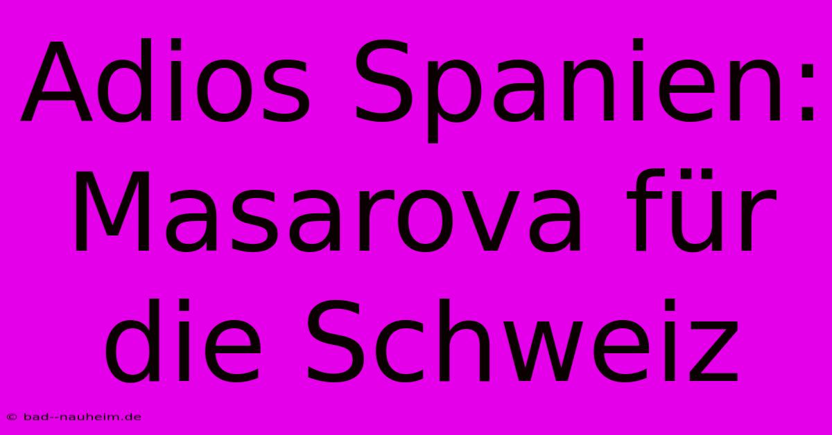 Adios Spanien: Masarova Für Die Schweiz