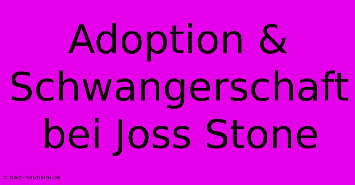 Adoption & Schwangerschaft Bei Joss Stone