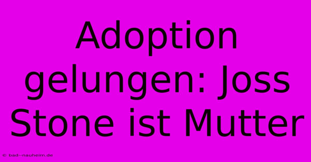 Adoption Gelungen: Joss Stone Ist Mutter