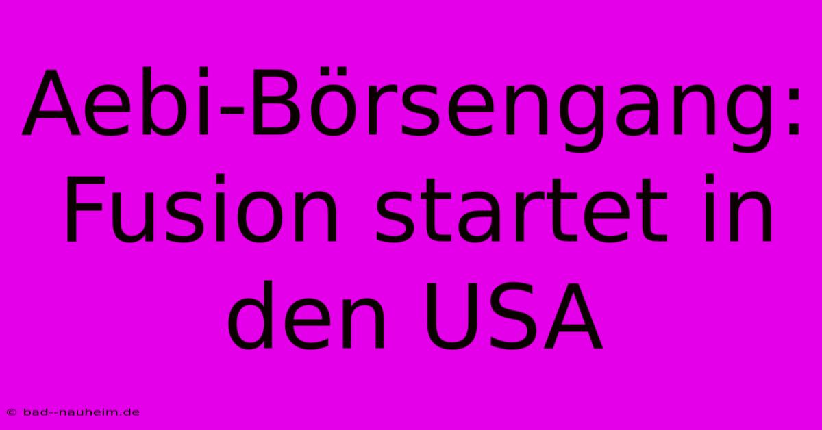 Aebi-Börsengang: Fusion Startet In Den USA