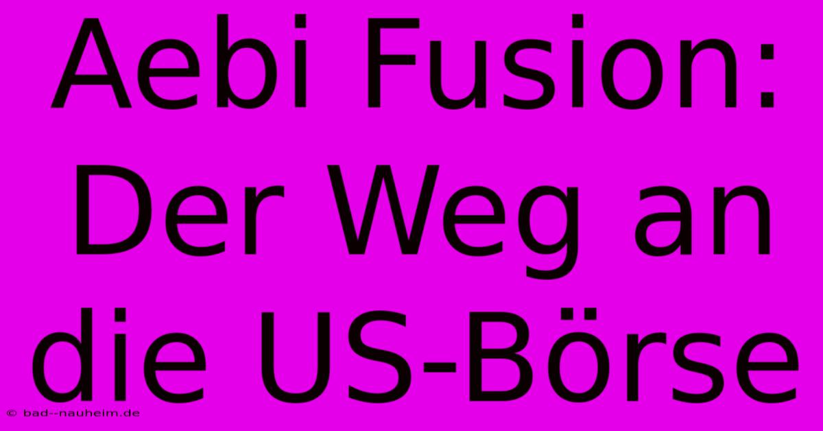 Aebi Fusion: Der Weg An Die US-Börse