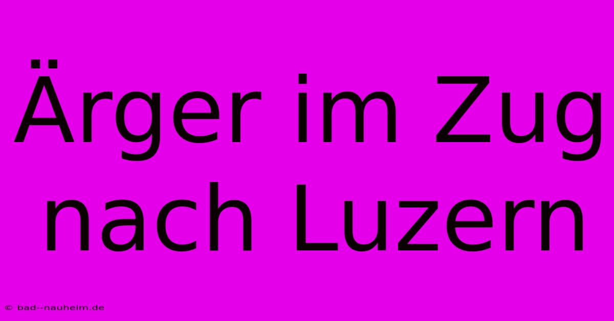 Ärger Im Zug Nach Luzern