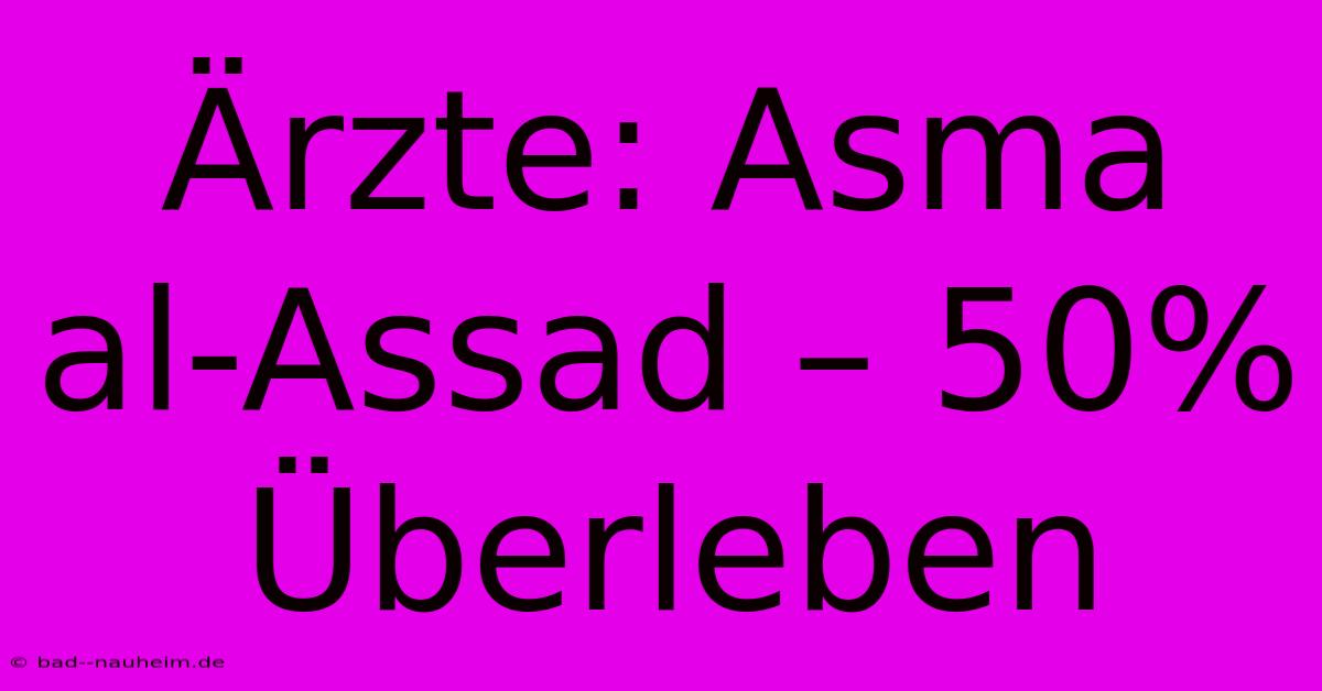 Ärzte: Asma Al-Assad – 50% Überleben