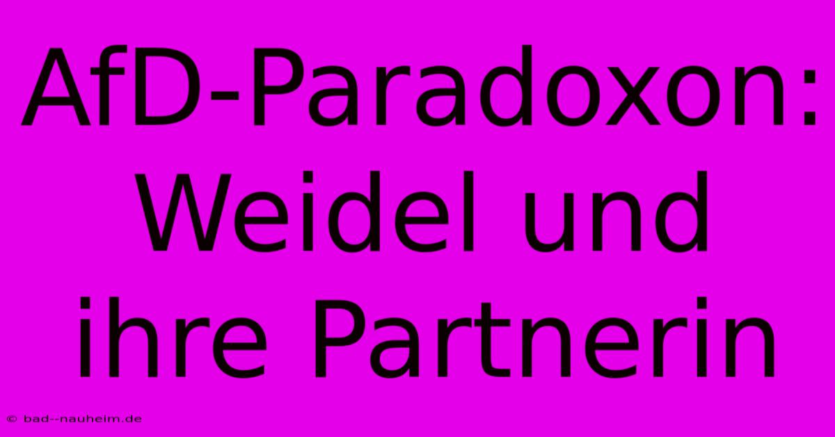 AfD-Paradoxon: Weidel Und Ihre Partnerin