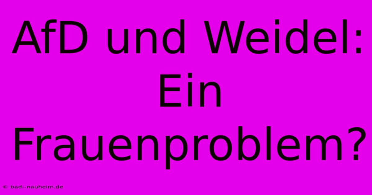 AfD Und Weidel: Ein Frauenproblem?