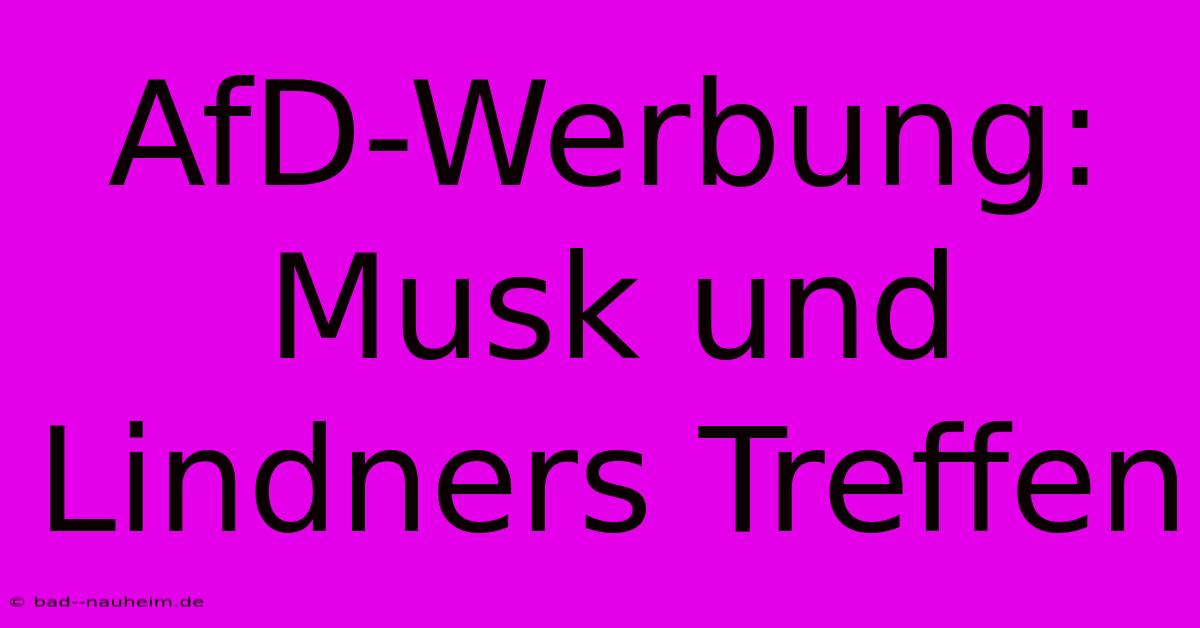 AfD-Werbung: Musk Und Lindners Treffen