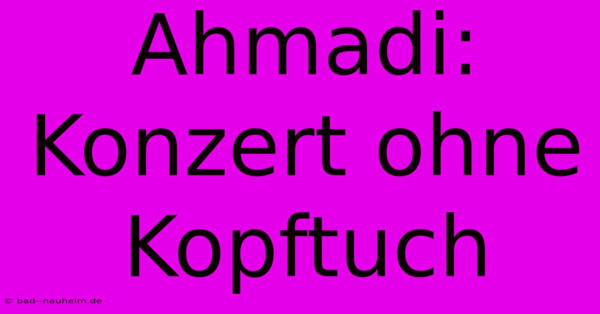 Ahmadi: Konzert Ohne Kopftuch