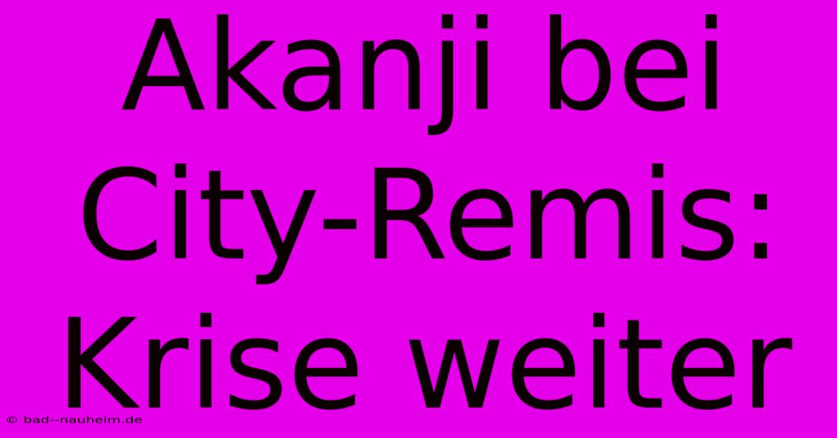 Akanji Bei City-Remis: Krise Weiter