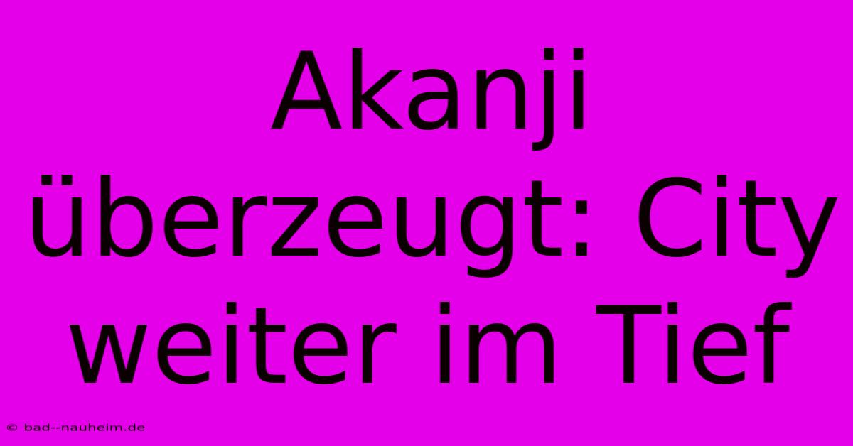 Akanji Überzeugt: City Weiter Im Tief