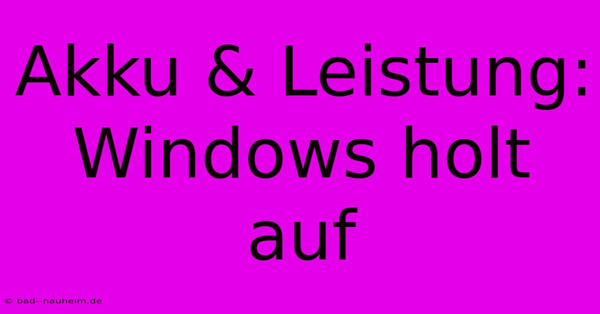 Akku & Leistung: Windows Holt Auf