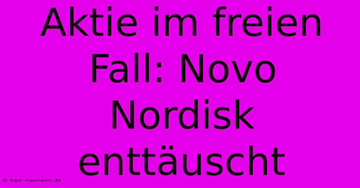 Aktie Im Freien Fall: Novo Nordisk Enttäuscht