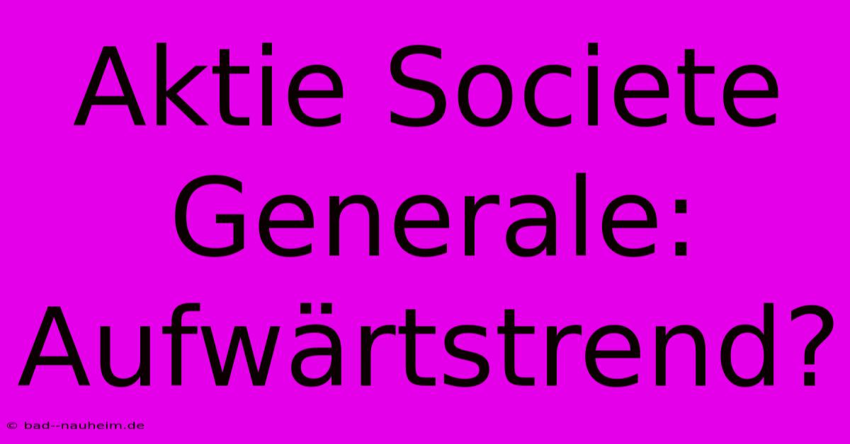 Aktie Societe Generale: Aufwärtstrend?