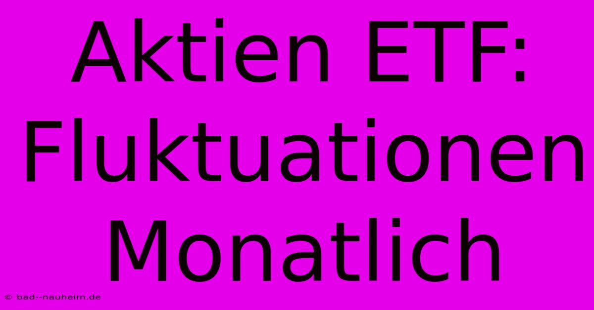 Aktien ETF: Fluktuationen Monatlich