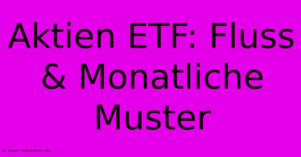 Aktien ETF: Fluss & Monatliche Muster