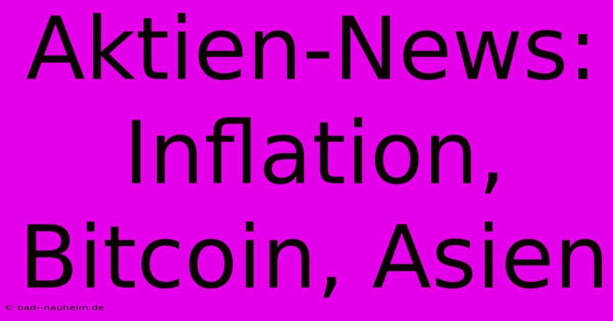 Aktien-News: Inflation, Bitcoin, Asien