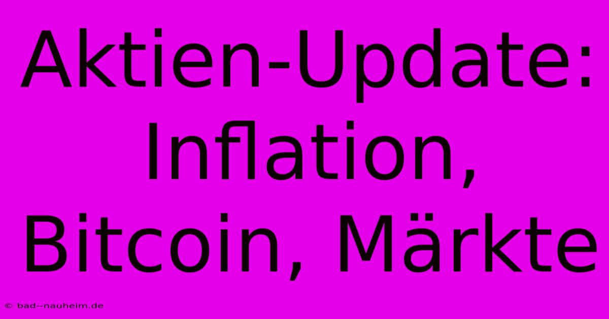 Aktien-Update: Inflation, Bitcoin, Märkte