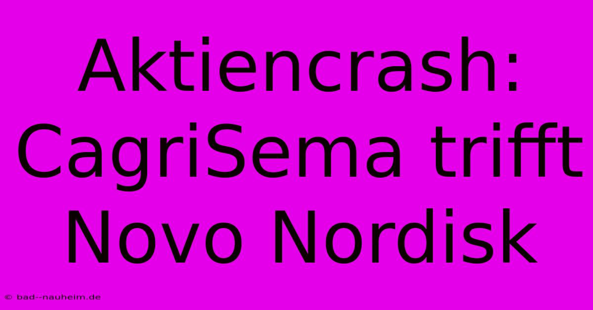 Aktiencrash: CagriSema Trifft Novo Nordisk