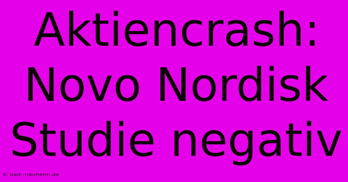 Aktiencrash: Novo Nordisk Studie Negativ