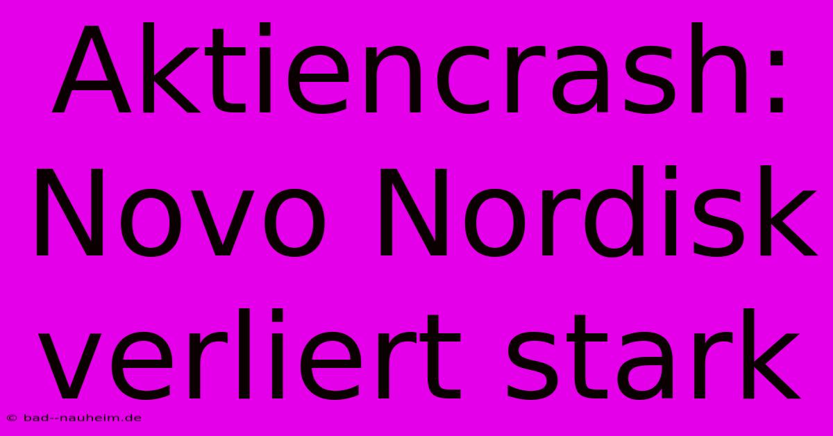 Aktiencrash: Novo Nordisk Verliert Stark