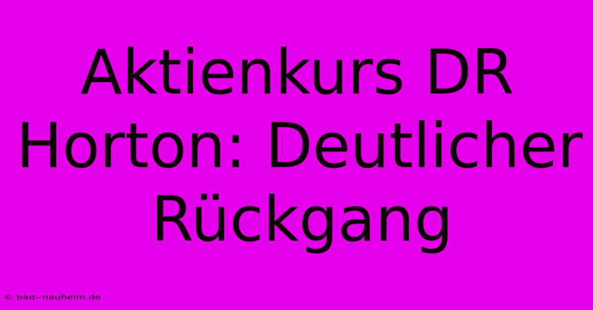 Aktienkurs DR Horton: Deutlicher Rückgang