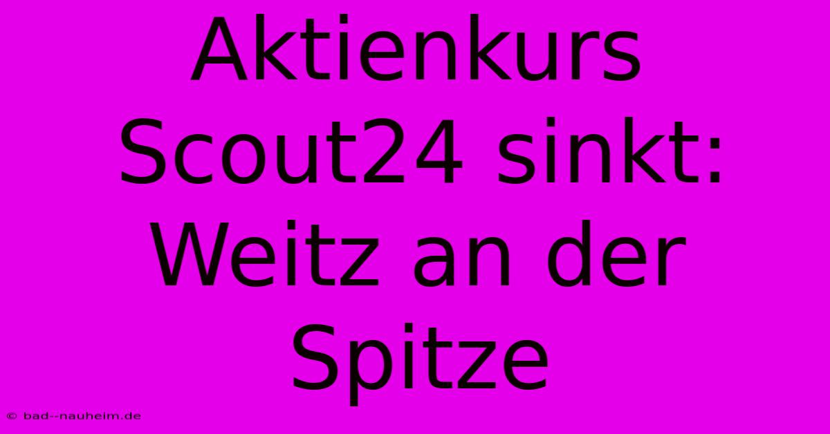 Aktienkurs Scout24 Sinkt: Weitz An Der Spitze