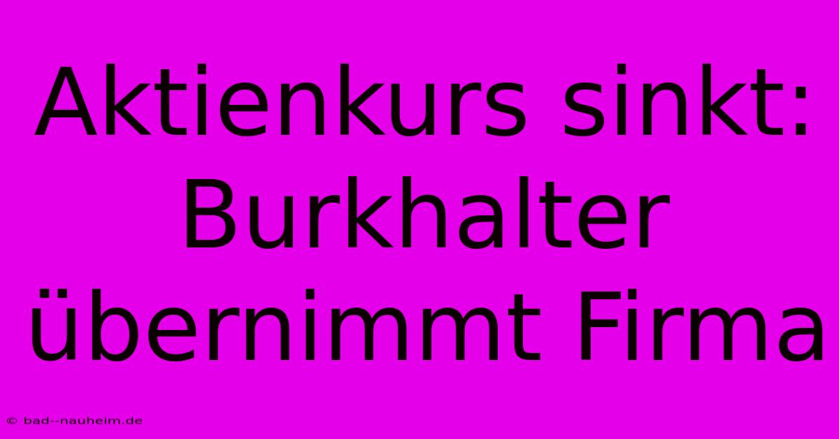 Aktienkurs Sinkt: Burkhalter Übernimmt Firma