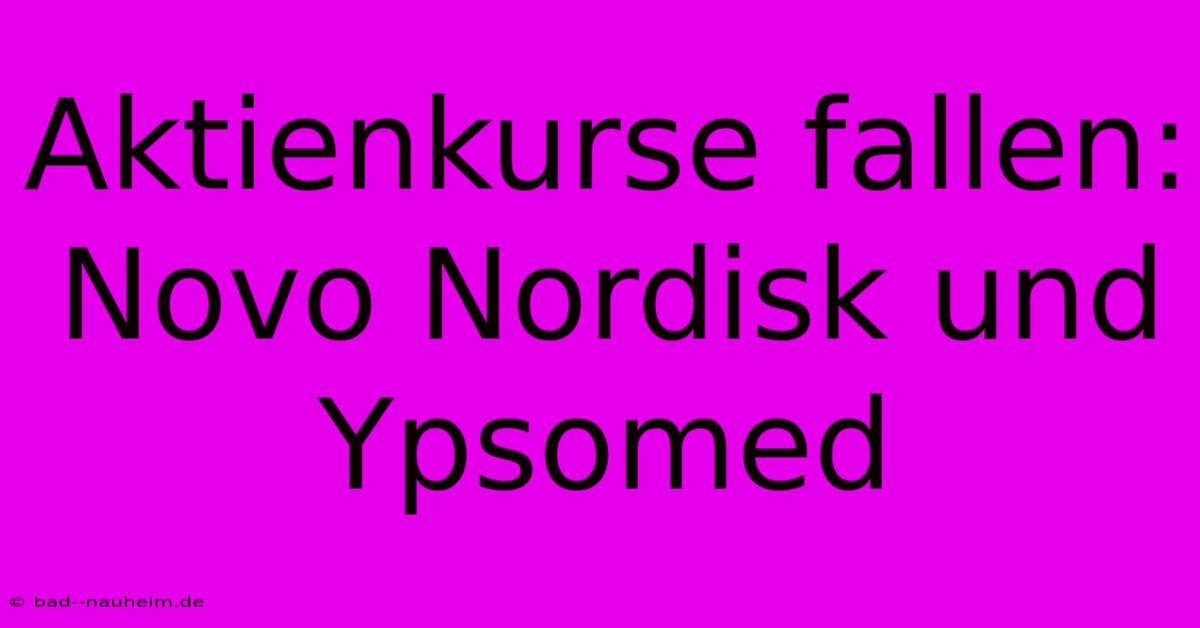 Aktienkurse Fallen: Novo Nordisk Und Ypsomed