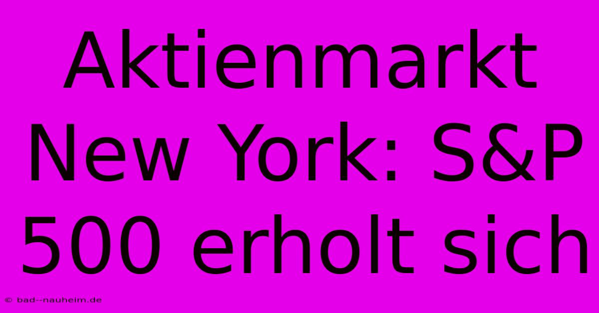 Aktienmarkt New York: S&P 500 Erholt Sich