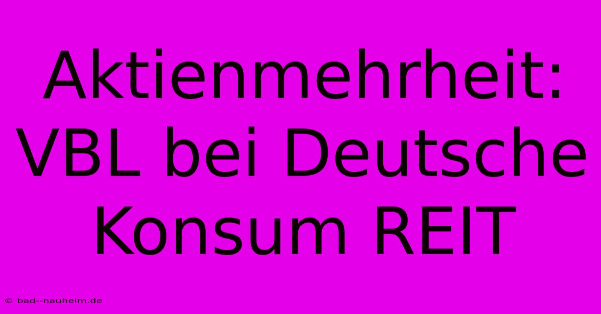 Aktienmehrheit: VBL Bei Deutsche Konsum REIT