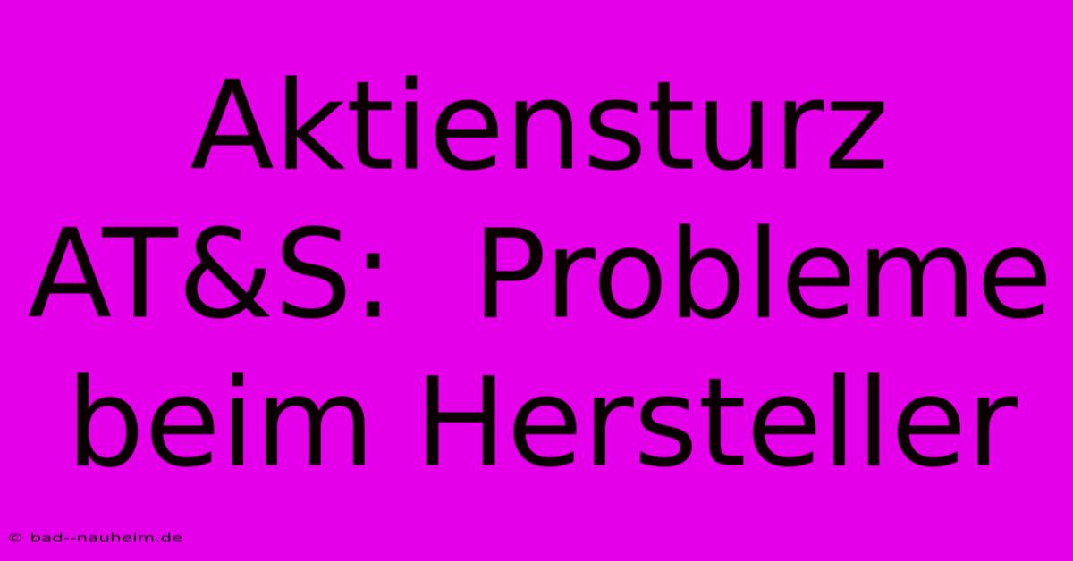 Aktiensturz AT&S:  Probleme Beim Hersteller