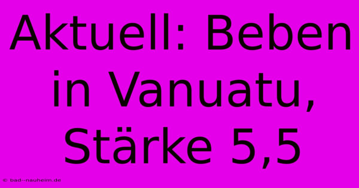 Aktuell: Beben In Vanuatu, Stärke 5,5