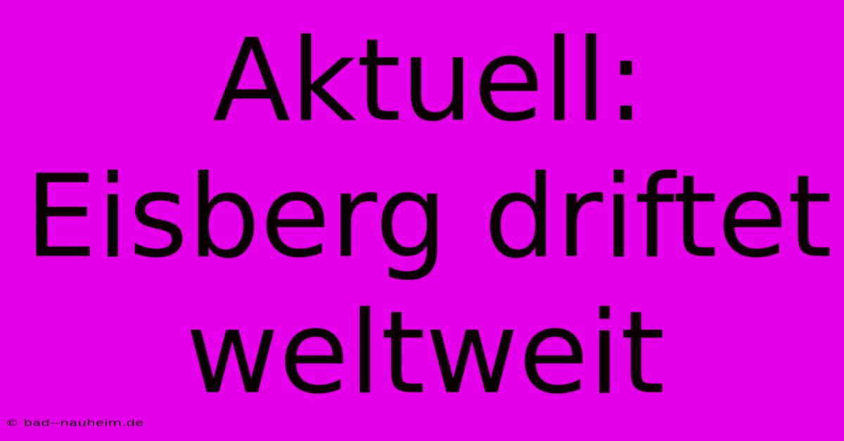 Aktuell: Eisberg Driftet Weltweit