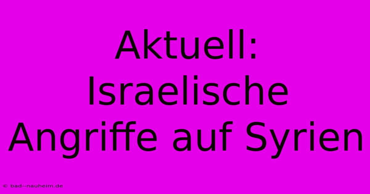 Aktuell: Israelische Angriffe Auf Syrien